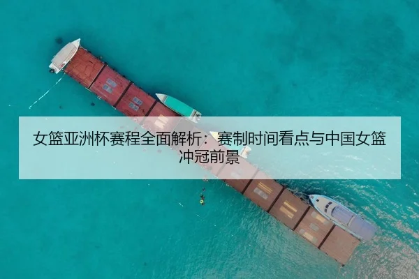 女篮亚洲杯赛程全面解析：赛制时间看点与中国女篮冲冠前景