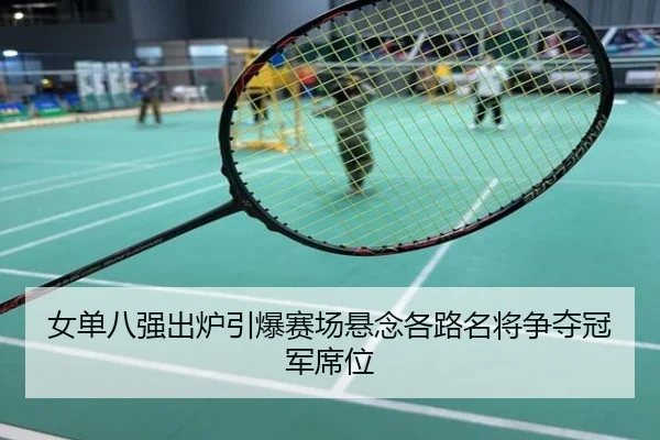 女单八强出炉引爆赛场悬念各路名将争夺冠军席位