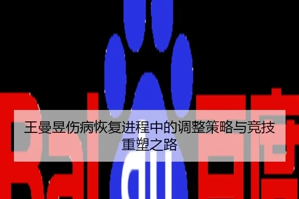 王曼昱伤病恢复进程中的调整策略与竞技重塑之路
