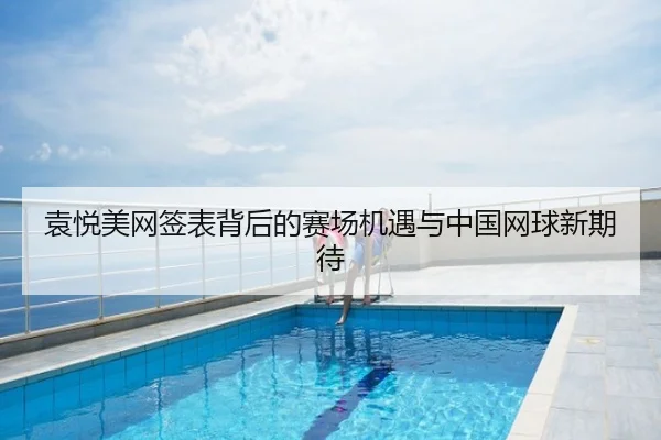 袁悦美网签表背后的赛场机遇与中国网球新期待