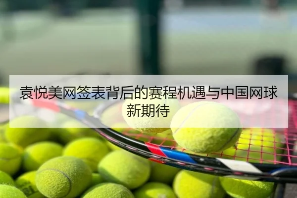 袁悦美网签表背后的赛程机遇与中国网球新期待