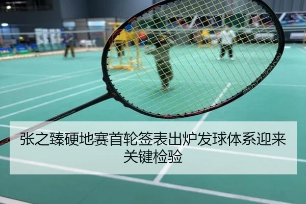 张之臻硬地赛首轮签表出炉发球体系迎来关键检验