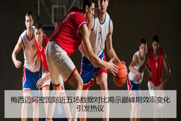 梅西迈阿密国际近五场数据对比揭示巅峰期效率变化引发热议