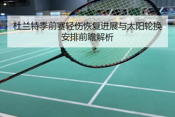 杜兰特季前赛轻伤恢复进展与太阳轮换安排前瞻解析